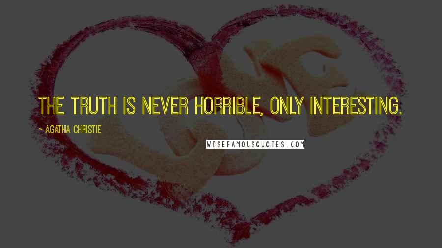 Agatha Christie Quotes: The truth is never horrible, only interesting.