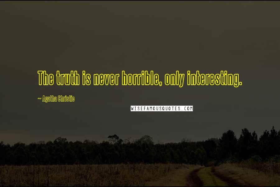 Agatha Christie Quotes: The truth is never horrible, only interesting.