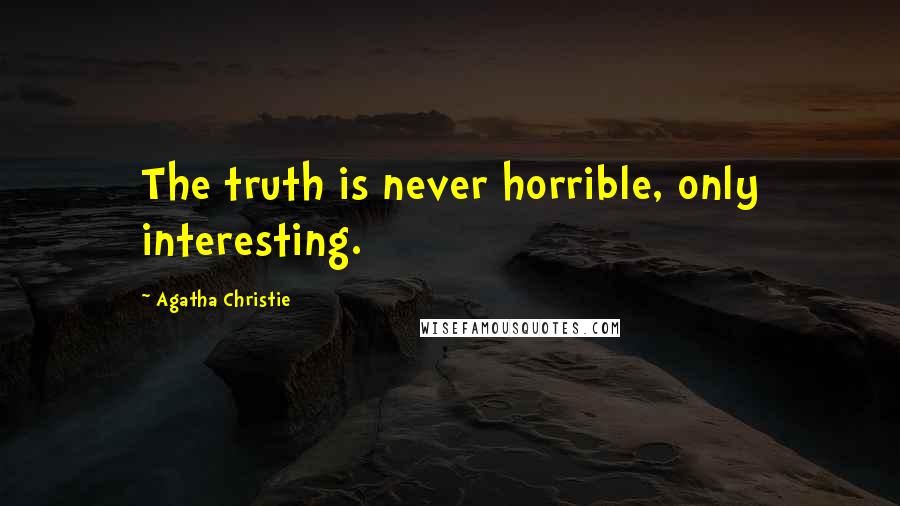 Agatha Christie Quotes: The truth is never horrible, only interesting.