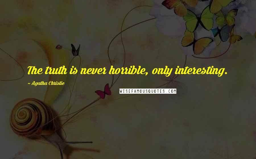 Agatha Christie Quotes: The truth is never horrible, only interesting.