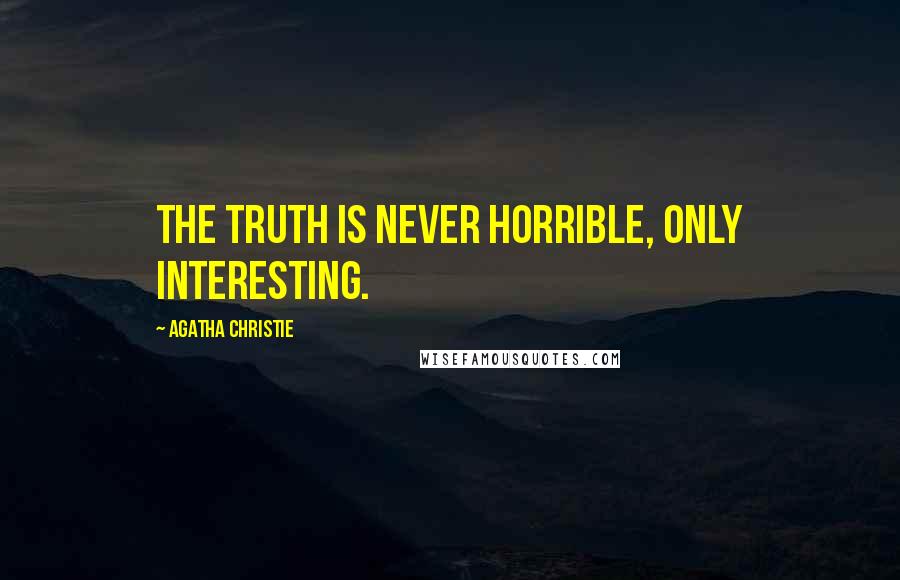 Agatha Christie Quotes: The truth is never horrible, only interesting.