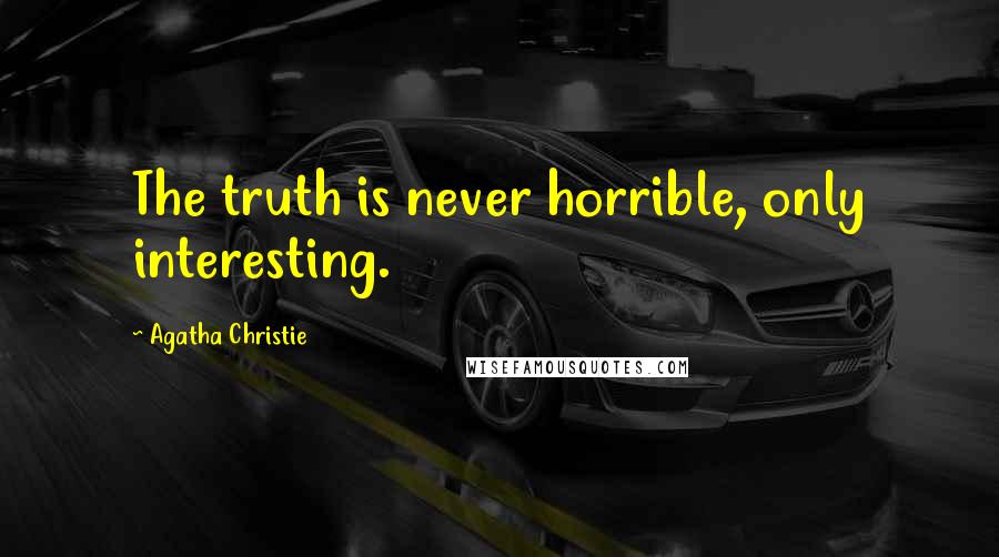 Agatha Christie Quotes: The truth is never horrible, only interesting.