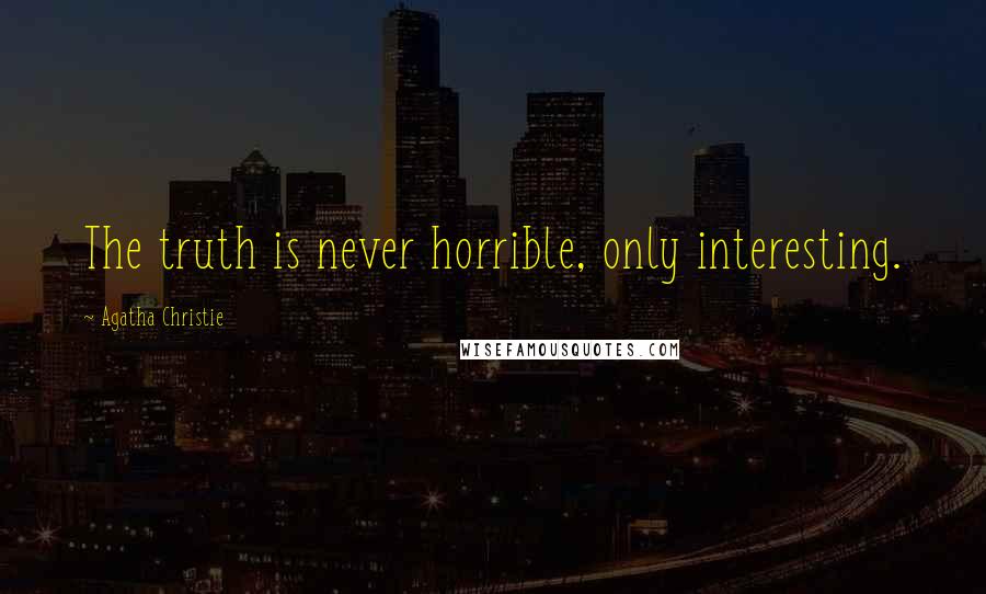 Agatha Christie Quotes: The truth is never horrible, only interesting.