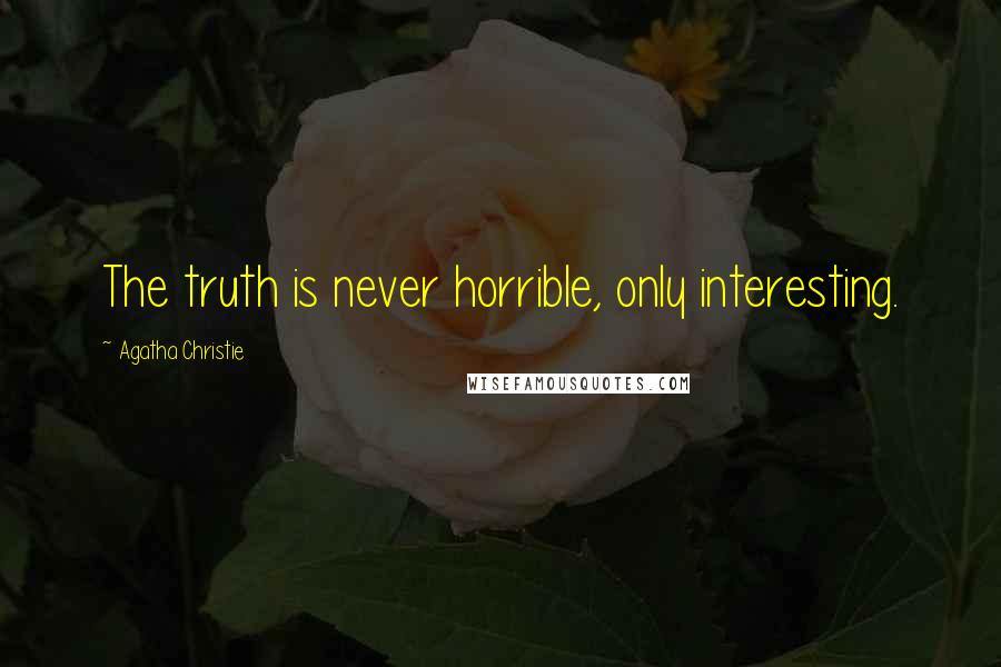 Agatha Christie Quotes: The truth is never horrible, only interesting.