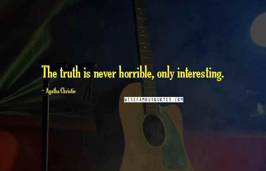 Agatha Christie Quotes: The truth is never horrible, only interesting.
