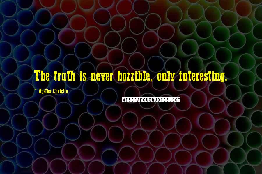 Agatha Christie Quotes: The truth is never horrible, only interesting.