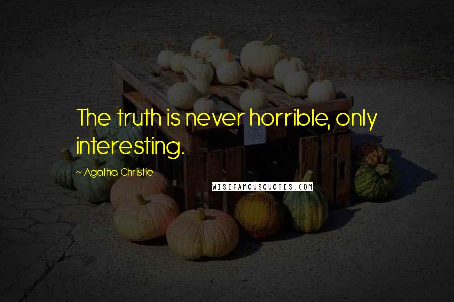 Agatha Christie Quotes: The truth is never horrible, only interesting.