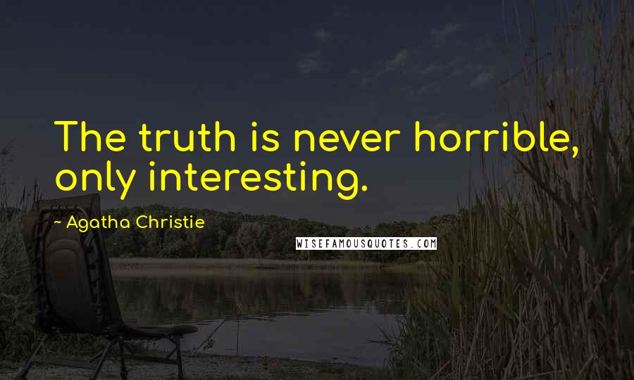 Agatha Christie Quotes: The truth is never horrible, only interesting.