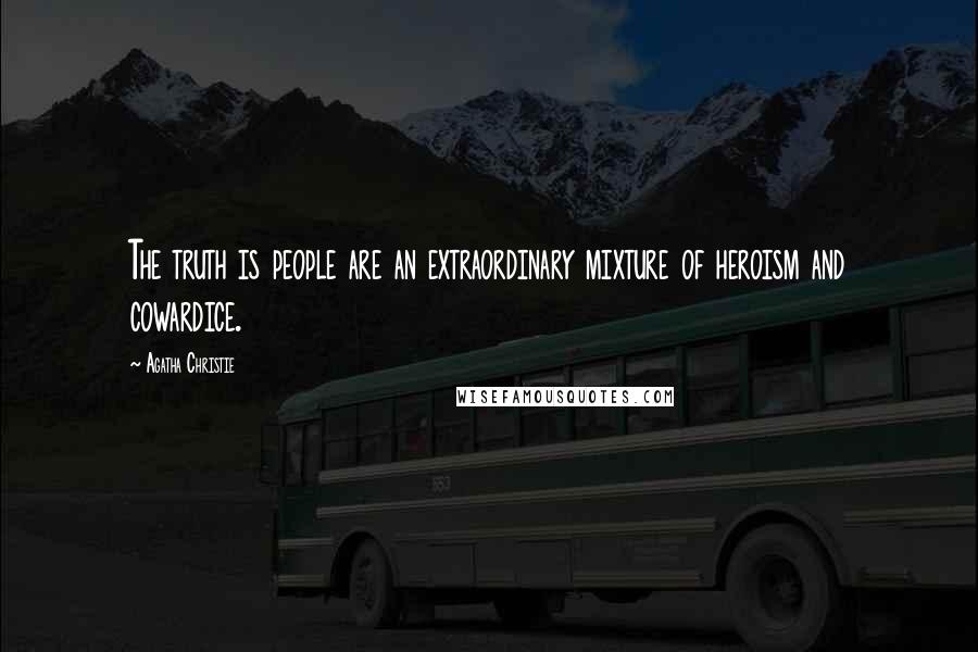 Agatha Christie Quotes: The truth is people are an extraordinary mixture of heroism and cowardice.