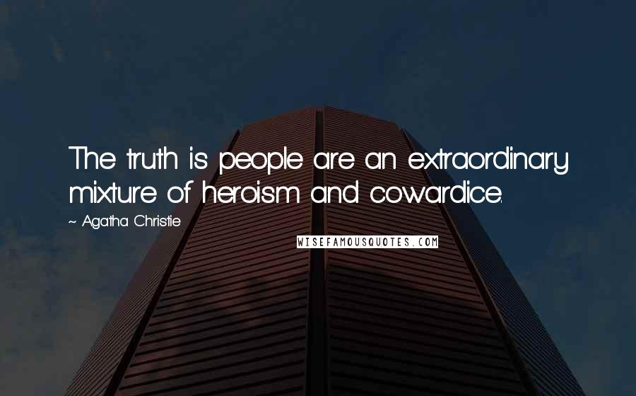 Agatha Christie Quotes: The truth is people are an extraordinary mixture of heroism and cowardice.