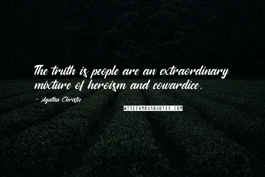 Agatha Christie Quotes: The truth is people are an extraordinary mixture of heroism and cowardice.