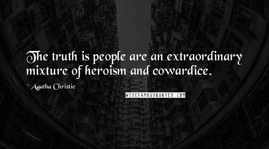 Agatha Christie Quotes: The truth is people are an extraordinary mixture of heroism and cowardice.