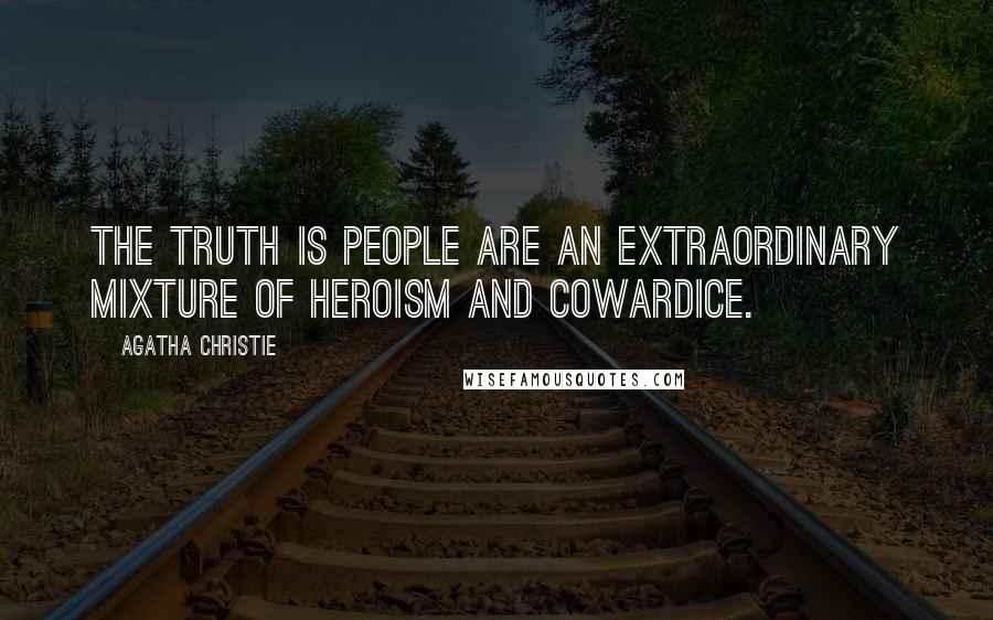 Agatha Christie Quotes: The truth is people are an extraordinary mixture of heroism and cowardice.