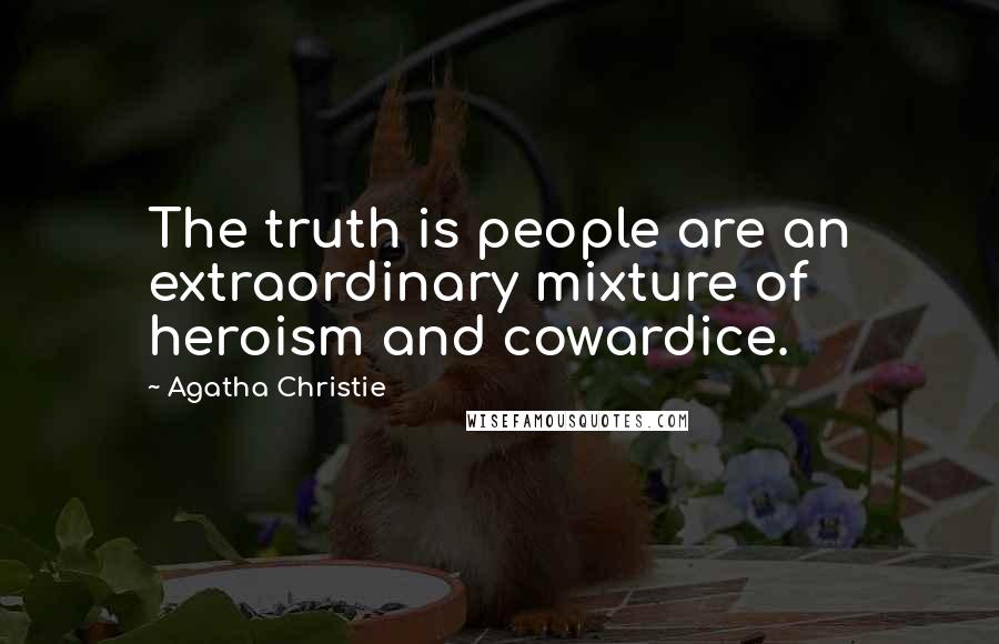 Agatha Christie Quotes: The truth is people are an extraordinary mixture of heroism and cowardice.