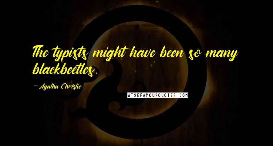 Agatha Christie Quotes: The typists might have been so many blackbeetles.