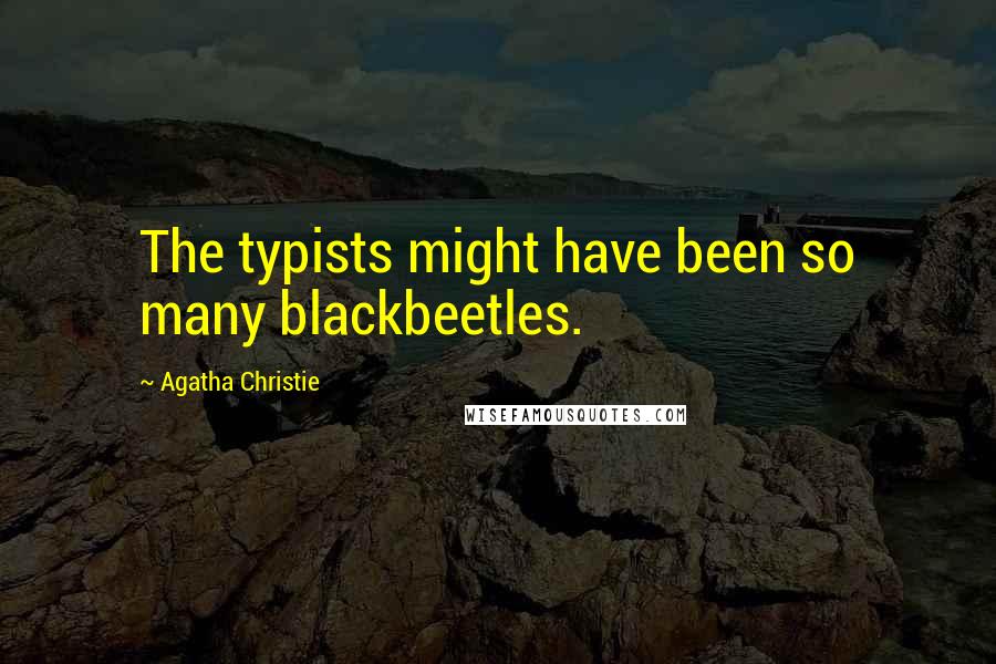 Agatha Christie Quotes: The typists might have been so many blackbeetles.