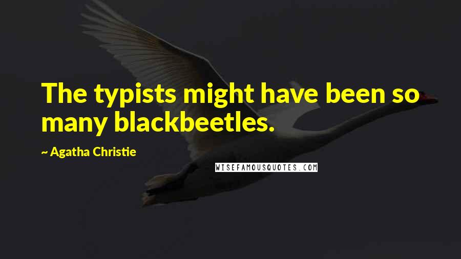 Agatha Christie Quotes: The typists might have been so many blackbeetles.