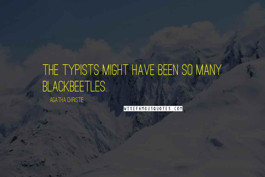 Agatha Christie Quotes: The typists might have been so many blackbeetles.