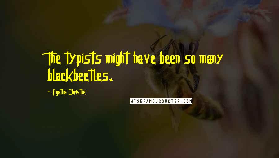 Agatha Christie Quotes: The typists might have been so many blackbeetles.