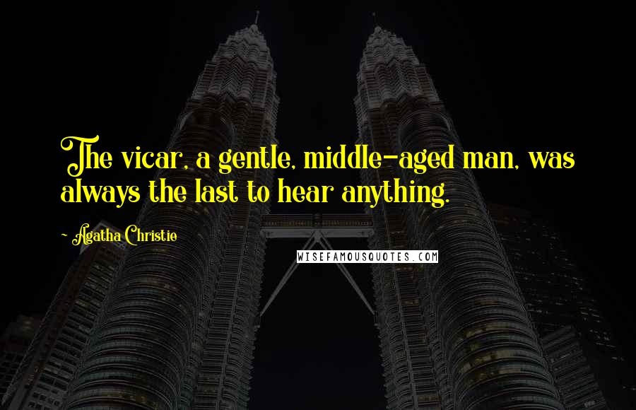 Agatha Christie Quotes: The vicar, a gentle, middle-aged man, was always the last to hear anything.