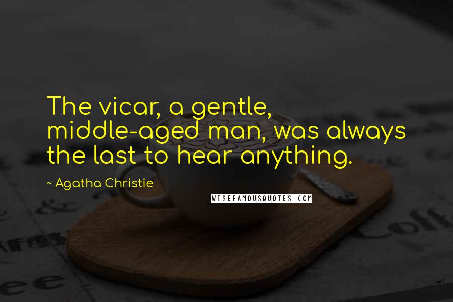 Agatha Christie Quotes: The vicar, a gentle, middle-aged man, was always the last to hear anything.