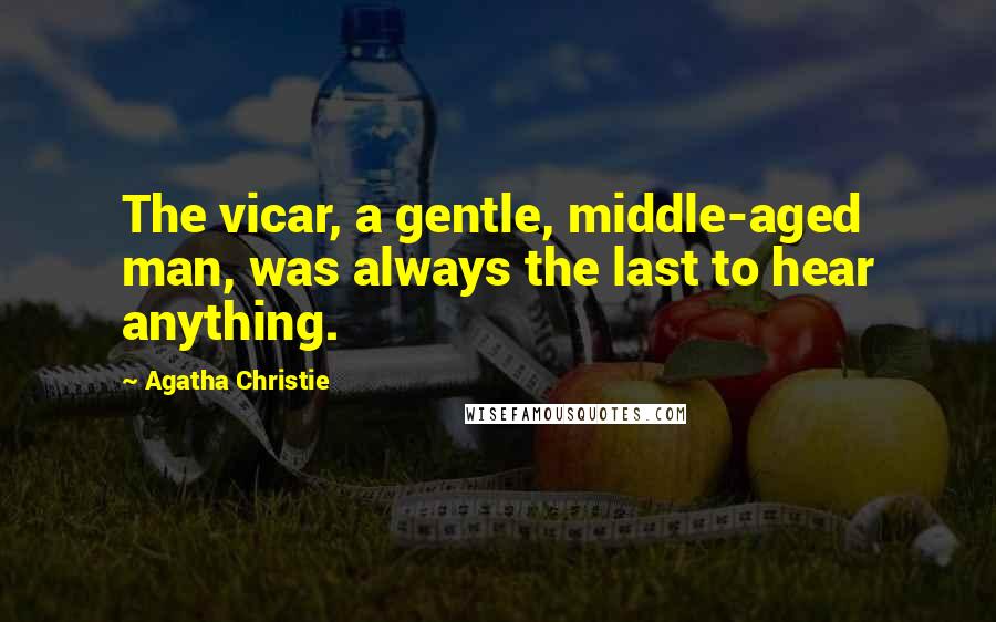 Agatha Christie Quotes: The vicar, a gentle, middle-aged man, was always the last to hear anything.