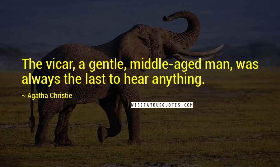 Agatha Christie Quotes: The vicar, a gentle, middle-aged man, was always the last to hear anything.