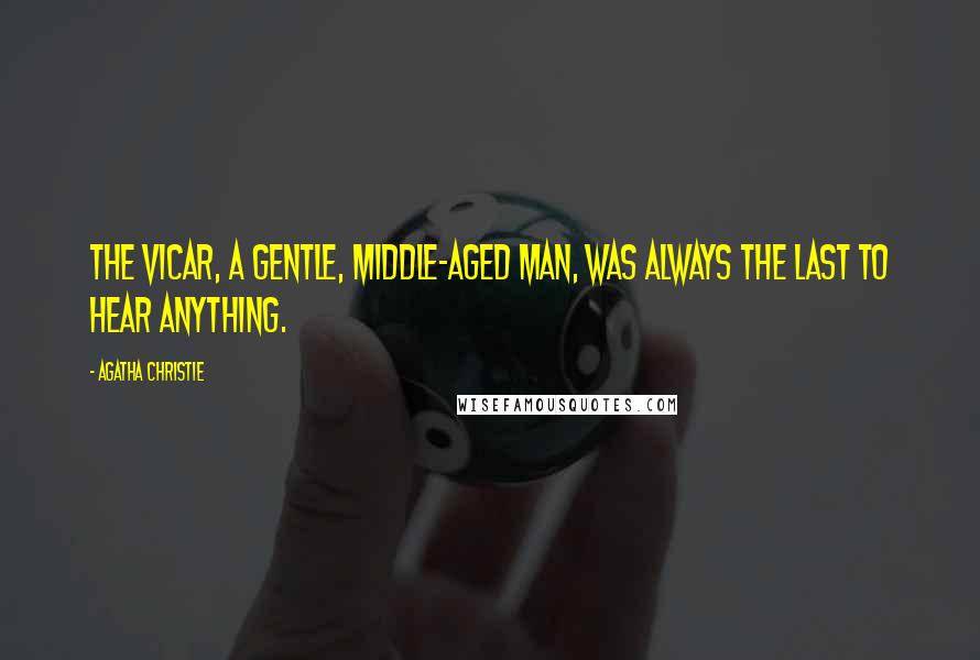 Agatha Christie Quotes: The vicar, a gentle, middle-aged man, was always the last to hear anything.