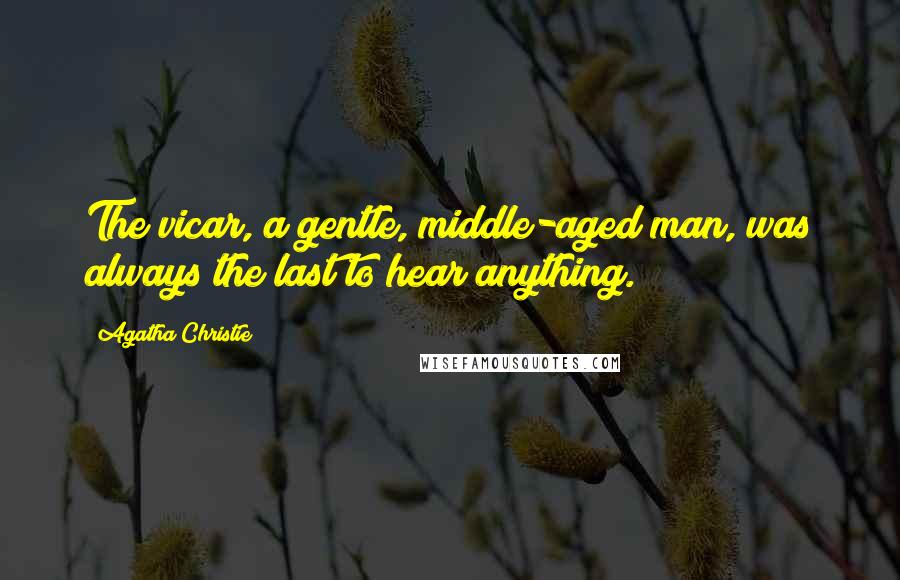 Agatha Christie Quotes: The vicar, a gentle, middle-aged man, was always the last to hear anything.