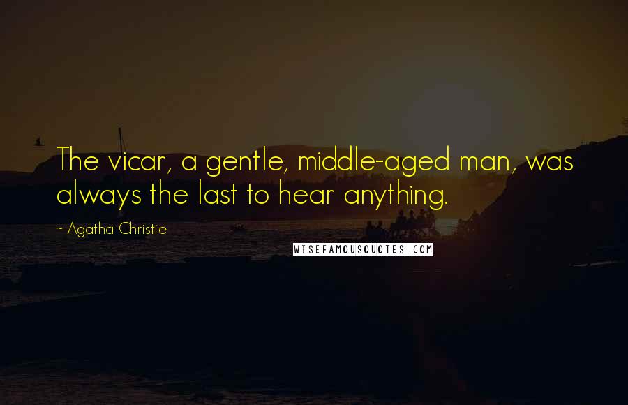 Agatha Christie Quotes: The vicar, a gentle, middle-aged man, was always the last to hear anything.