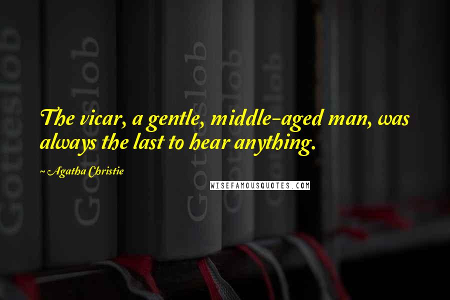 Agatha Christie Quotes: The vicar, a gentle, middle-aged man, was always the last to hear anything.