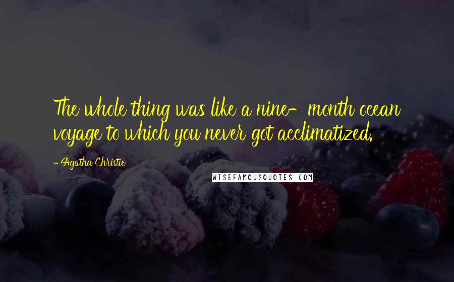 Agatha Christie Quotes: The whole thing was like a nine-month ocean voyage to which you never got acclimatized.