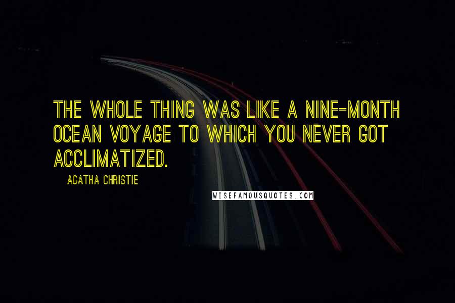 Agatha Christie Quotes: The whole thing was like a nine-month ocean voyage to which you never got acclimatized.