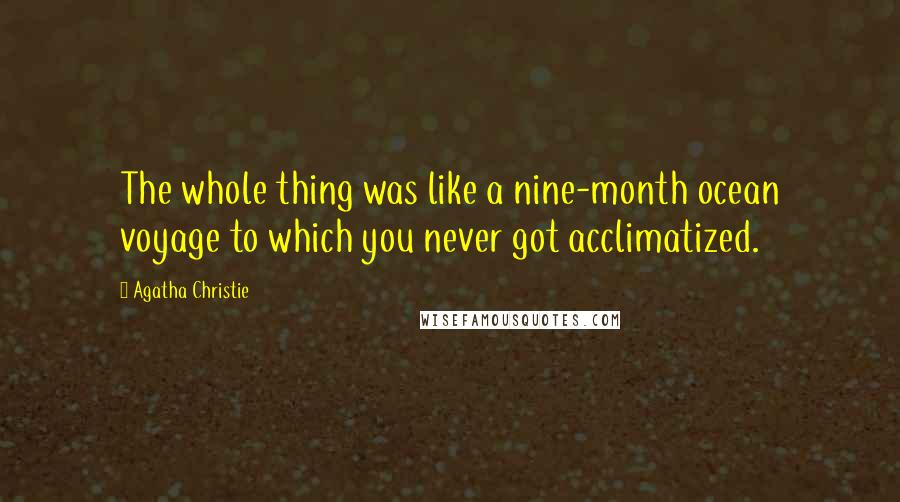 Agatha Christie Quotes: The whole thing was like a nine-month ocean voyage to which you never got acclimatized.