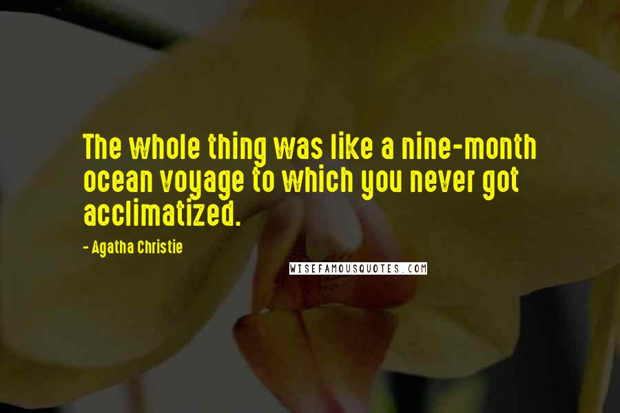 Agatha Christie Quotes: The whole thing was like a nine-month ocean voyage to which you never got acclimatized.