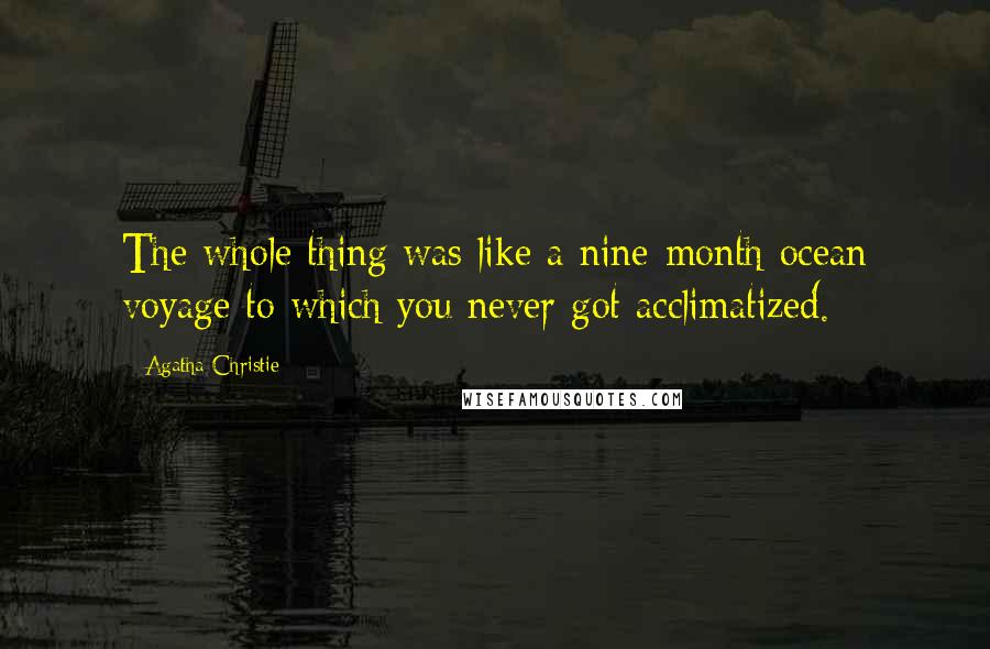 Agatha Christie Quotes: The whole thing was like a nine-month ocean voyage to which you never got acclimatized.