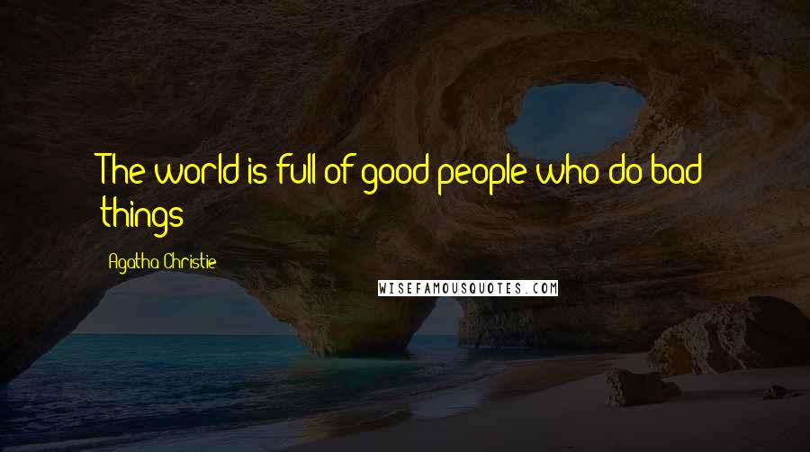 Agatha Christie Quotes: The world is full of good people who do bad things!