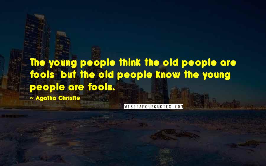 Agatha Christie Quotes: The young people think the old people are fools but the old people know the young people are fools.