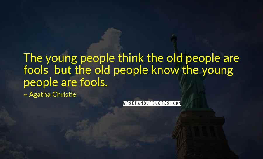 Agatha Christie Quotes: The young people think the old people are fools but the old people know the young people are fools.