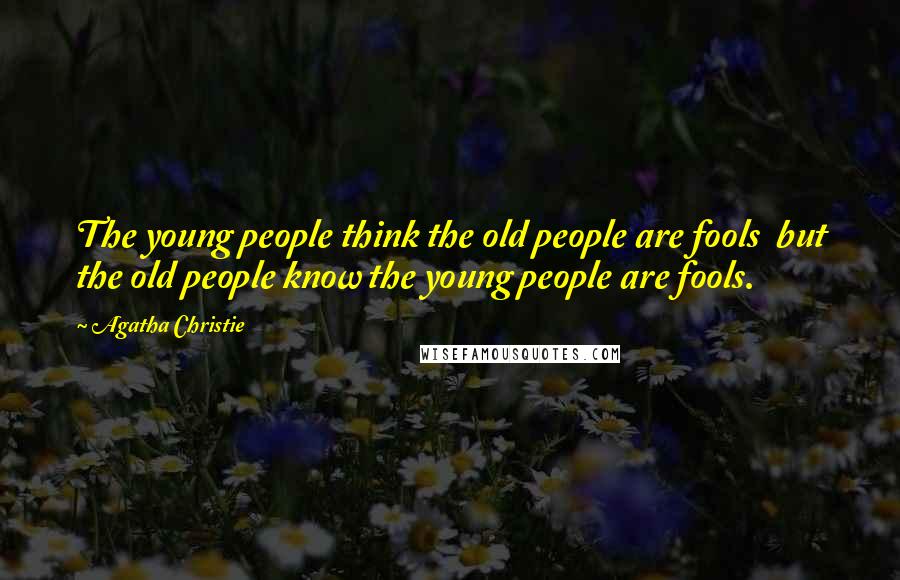 Agatha Christie Quotes: The young people think the old people are fools but the old people know the young people are fools.