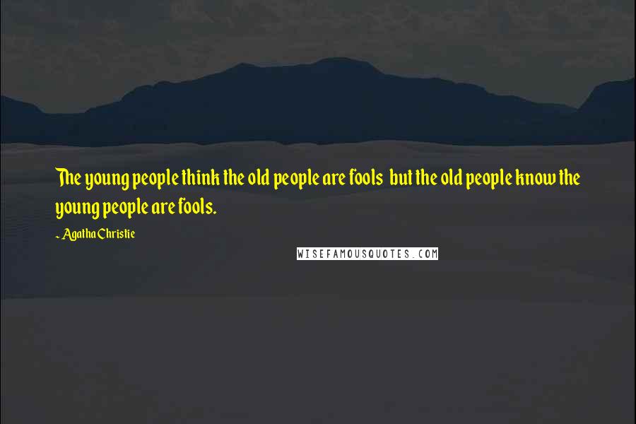 Agatha Christie Quotes: The young people think the old people are fools but the old people know the young people are fools.