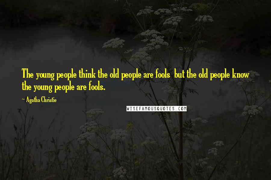 Agatha Christie Quotes: The young people think the old people are fools but the old people know the young people are fools.
