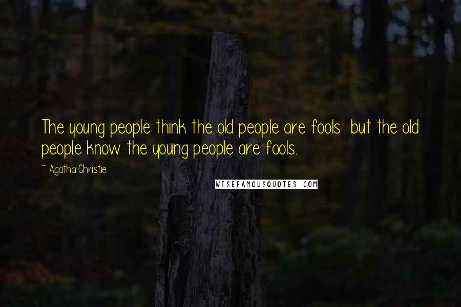 Agatha Christie Quotes: The young people think the old people are fools but the old people know the young people are fools.