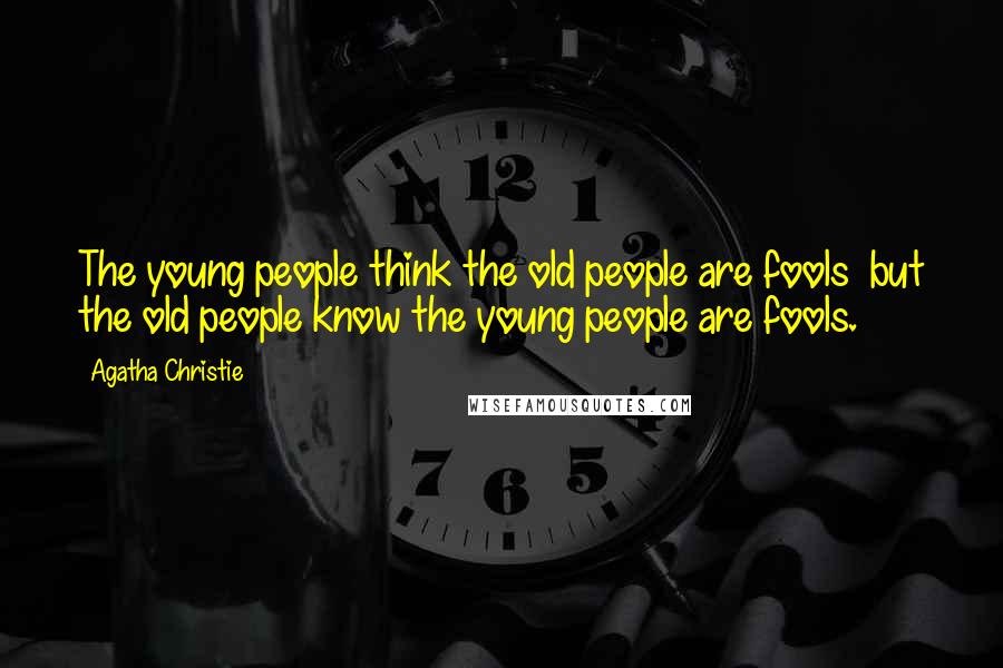Agatha Christie Quotes: The young people think the old people are fools but the old people know the young people are fools.