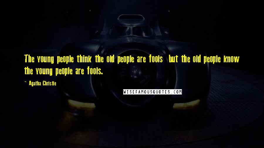 Agatha Christie Quotes: The young people think the old people are fools but the old people know the young people are fools.