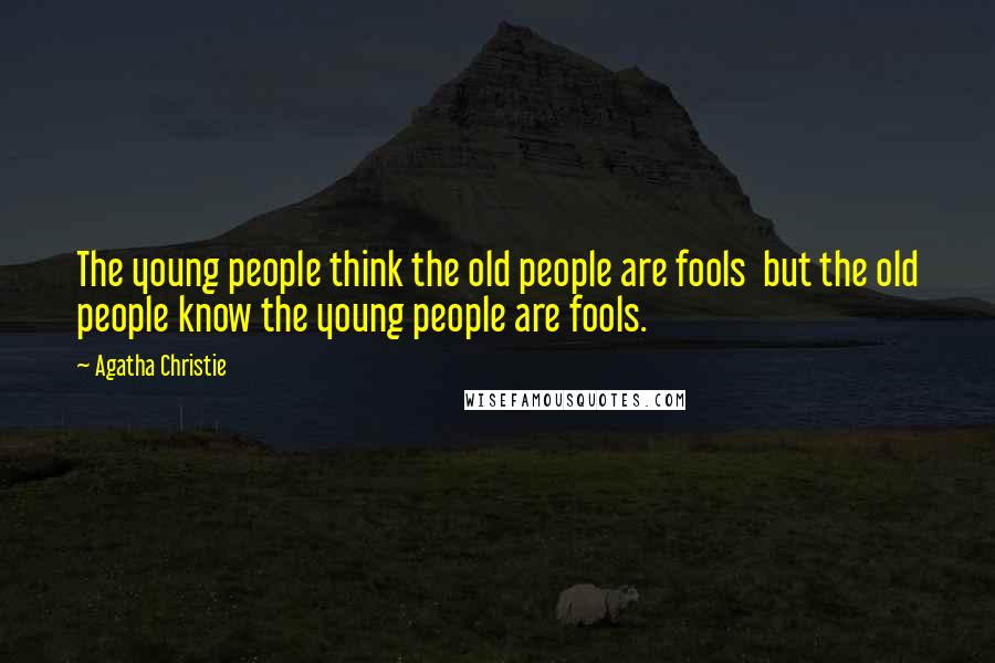 Agatha Christie Quotes: The young people think the old people are fools but the old people know the young people are fools.