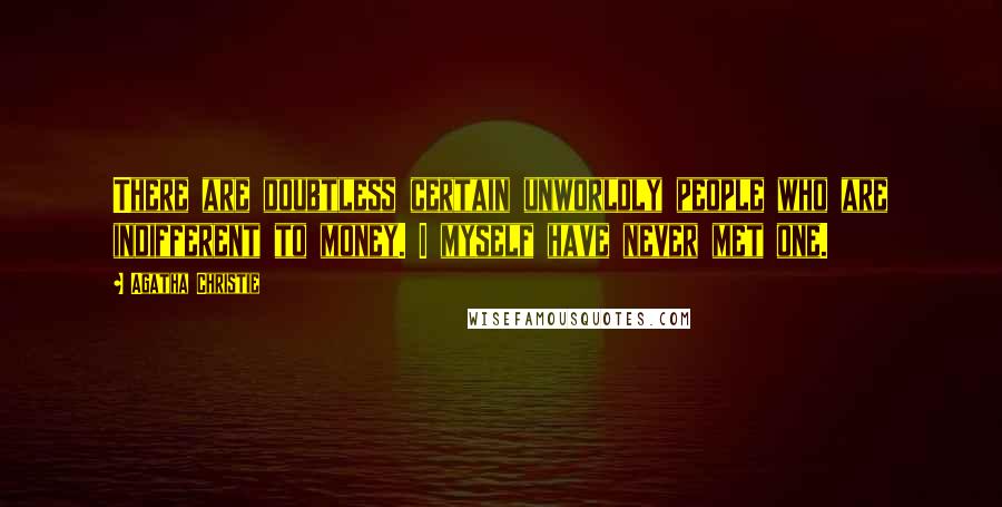 Agatha Christie Quotes: There are doubtless certain unworldly people who are indifferent to money. I myself have never met one.