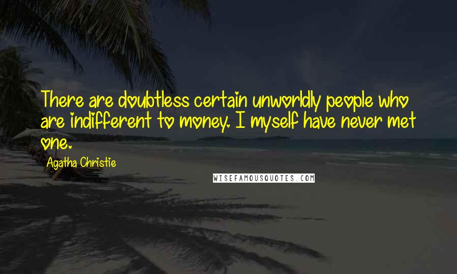 Agatha Christie Quotes: There are doubtless certain unworldly people who are indifferent to money. I myself have never met one.
