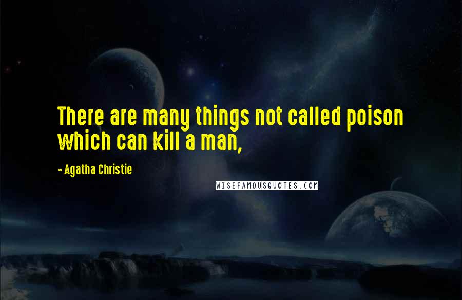 Agatha Christie Quotes: There are many things not called poison which can kill a man,