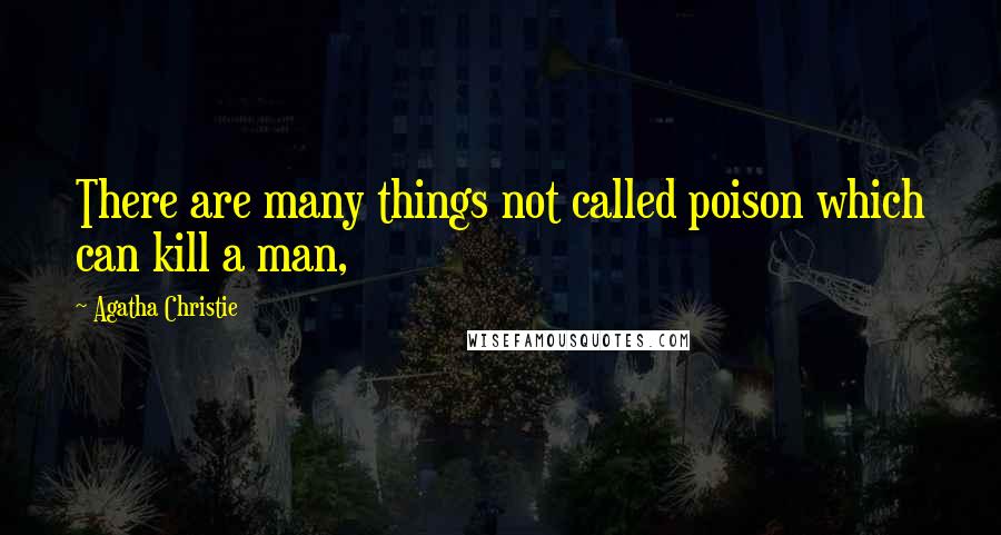 Agatha Christie Quotes: There are many things not called poison which can kill a man,